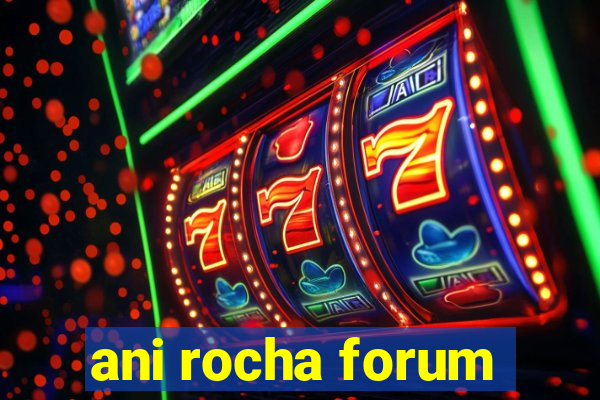 ani rocha forum